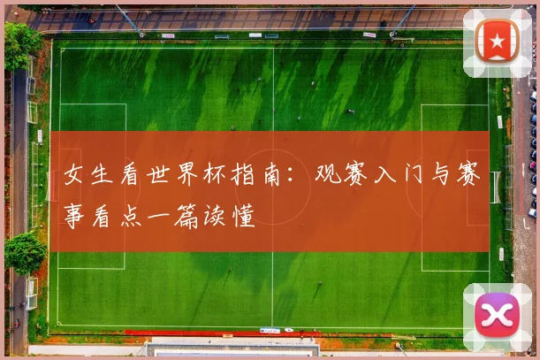 女生看世界杯指南:观赛入门与赛事看点一篇读懂