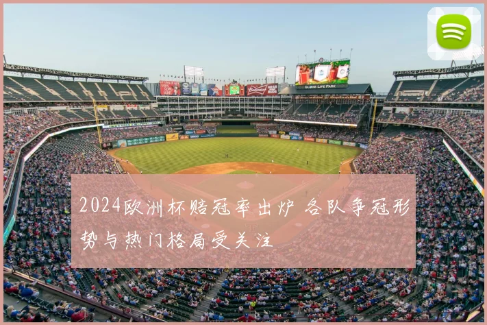 2024欧洲杯赔冠率出炉 各队争冠形势与热门格局受关注