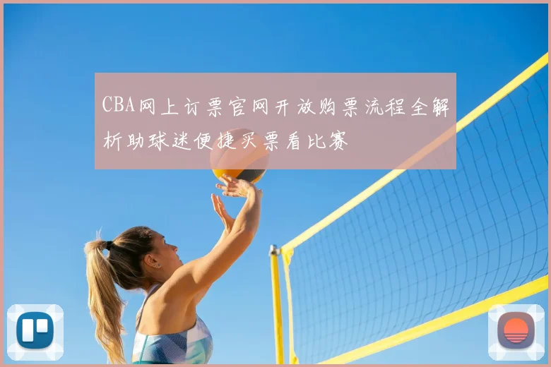CBA网上订票官网开放购票流程全解析助球迷便捷买票看比赛