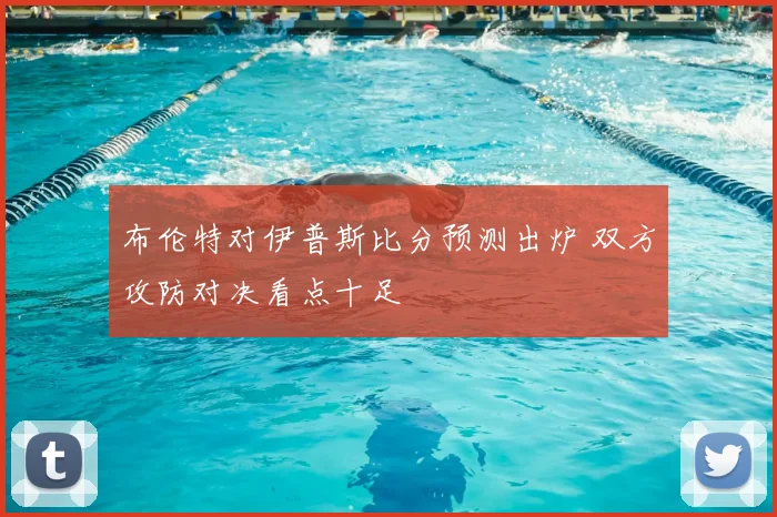 布伦特对伊普斯比分预测出炉 双方攻防对决看点十足