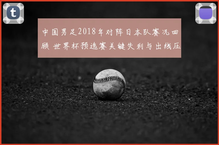 中国男足2018年对阵日本队赛况回顾 世界杯预选赛关键失利与出线压力加大