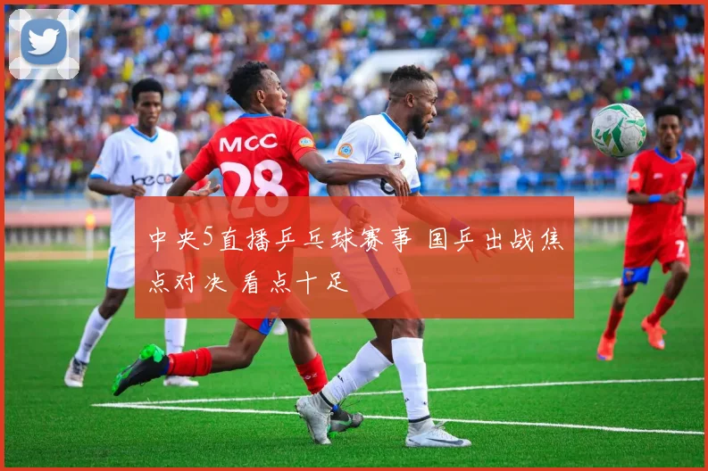 中央5直播乒乓球赛事 国乒出战焦点对决 看点十足