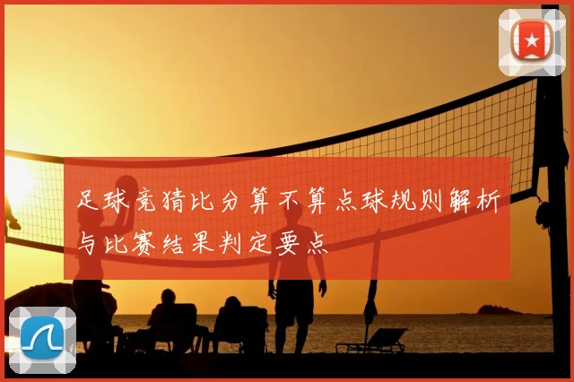 足球竞猜比分算不算点球规则解析与比赛结果判定要点