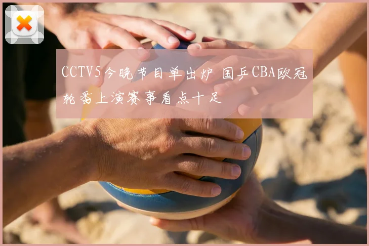 CCTV5今晚节目单出炉 国乒CBA欧冠轮番上演赛事看点十足