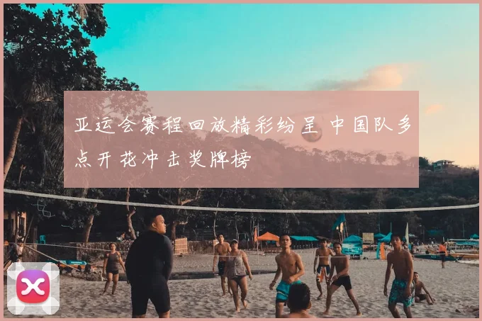 亚运会赛程回放精彩纷呈 中国队多点开花冲击奖牌榜