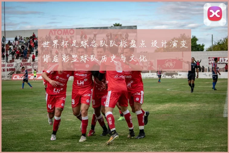 世界杯足球各队队标盘点 设计演变背后彰显球队历史与文化