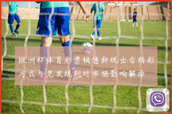 欧洲杯体育彩票销售新规出台购彩方式与兑奖规则对市场影响解读