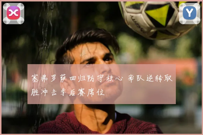 塞弗罗萨回归防守核心 率队逆转取胜冲击季后赛席位