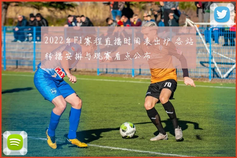2022年F1赛程直播时间表出炉 各站转播安排与观赛看点公布