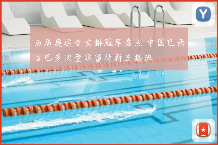 历届奥运会女排冠军盘点 中国巴西古巴多次登顶留待新王接班