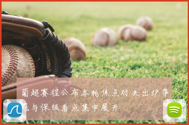 葡超赛程公布本轮焦点对决出炉争冠与保级看点集中展开