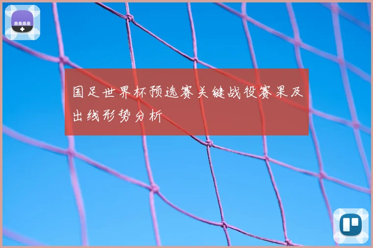 国足世界杯预选赛关键战役赛果及出线形势分析