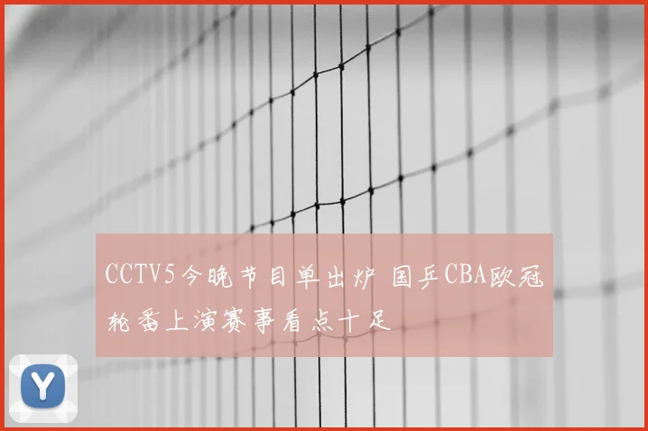 CCTV5今晚节目单出炉 国乒CBA欧冠轮番上演赛事看点十足