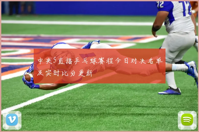 中央5直播乒乓球赛程今日对决名单及实时比分更新