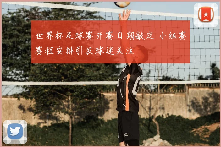 世界杯足球赛开赛日期敲定 小组赛赛程安排引发球迷关注