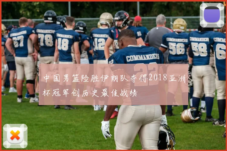中国男篮险胜伊朗队夺得2018亚洲杯冠军创历史最佳战绩