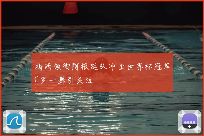 梅西领衔阿根廷队冲击世界杯冠军C罗一舞引关注