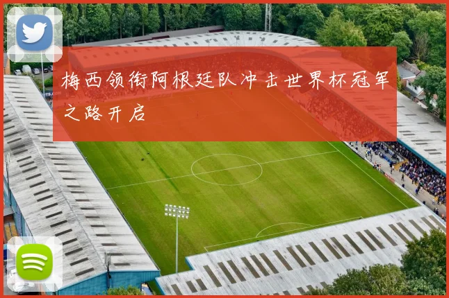 梅西领衔阿根廷队冲击世界杯冠军之路开启