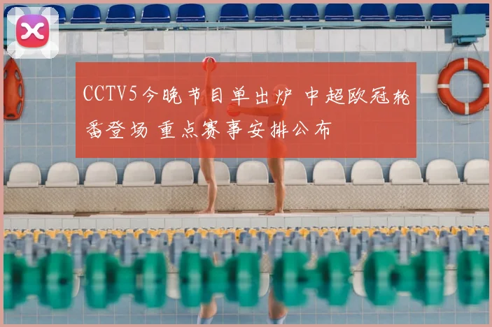 CCTV5今晚节目单出炉 中超欧冠轮番登场 重点赛事安排公布