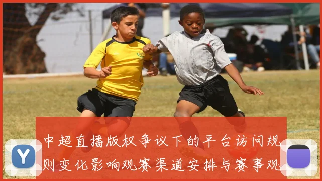 中超直播版权争议下的平台访问规则变化影响观赛渠道安排与赛事观看体验