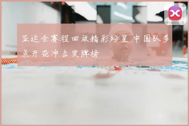 亚运会赛程回放精彩纷呈 中国队多点开花冲击奖牌榜