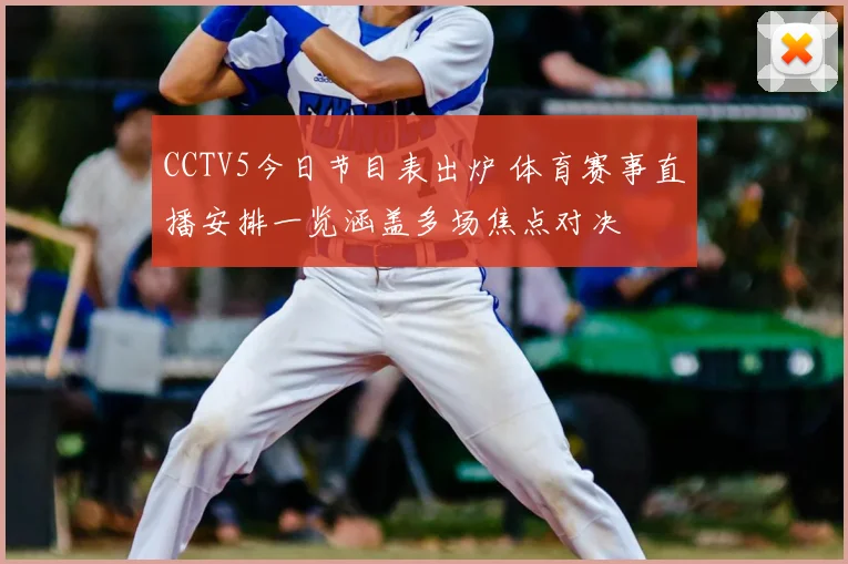 CCTV5今日节目表出炉 体育赛事直播安排一览涵盖多场焦点对决