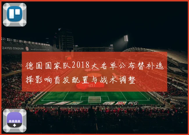 德国国家队2018大名单公布替补选择影响首发配置与战术调整