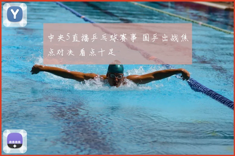 中央5直播乒乓球赛事 国乒出战焦点对决 看点十足