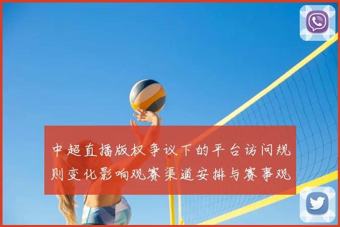 中超直播版权争议下的平台访问规则变化影响观赛渠道安排与赛事观看体验