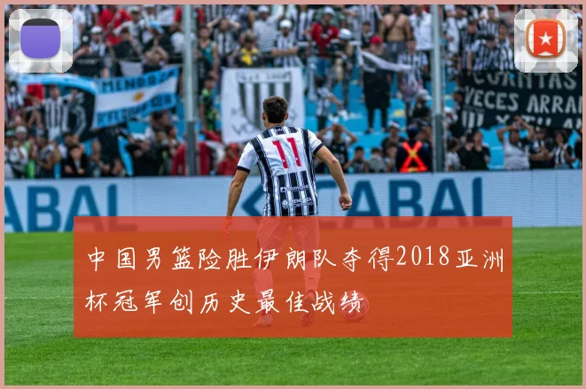 中国男篮险胜伊朗队夺得2018亚洲杯冠军创历史最佳战绩