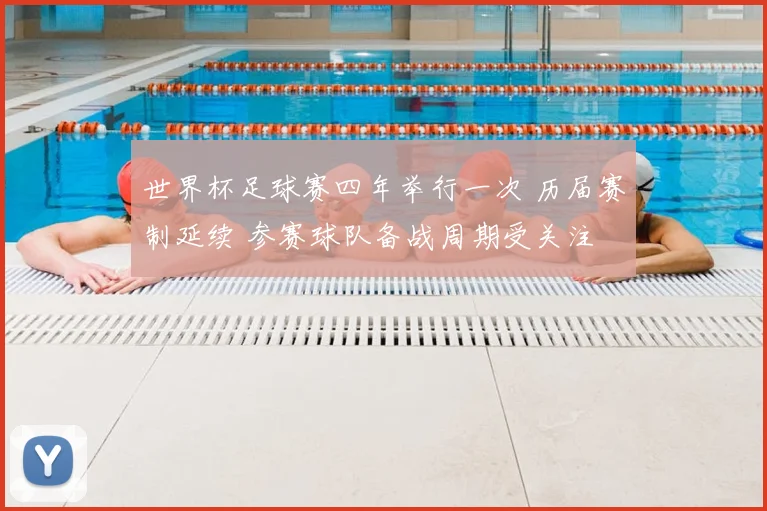 世界杯足球赛四年举行一次 历届赛制延续 参赛球队备战周期受关注