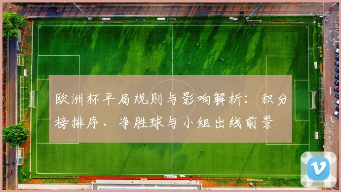 欧洲杯平局规则与影响解析:积分榜排序、净胜球与小组出线前景