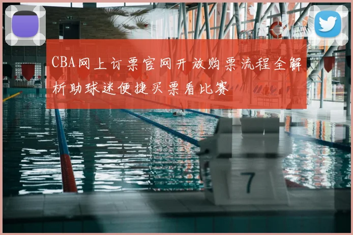 CBA网上订票官网开放购票流程全解析助球迷便捷买票看比赛