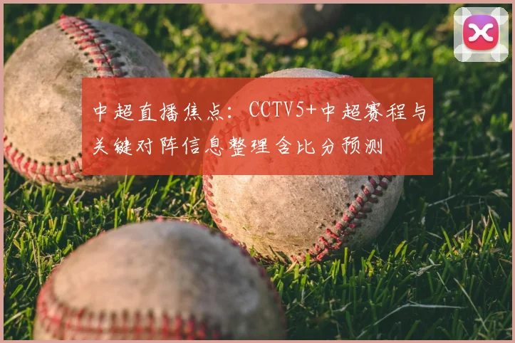 中超直播焦点：CCTV5+中超赛程与关键对阵信息整理含比分预测
