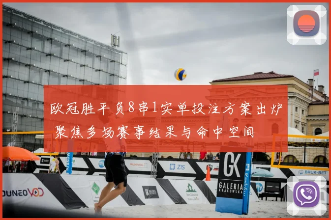 欧冠胜平负8串1实单投注方案出炉 聚焦多场赛事结果与命中空间