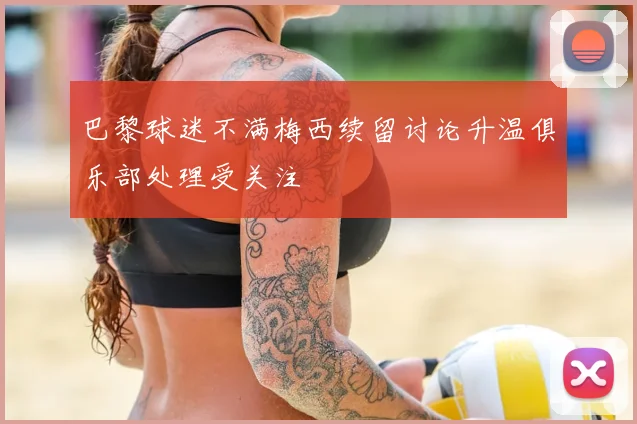 巴黎球迷不满梅西续留讨论升温俱乐部处理受关注