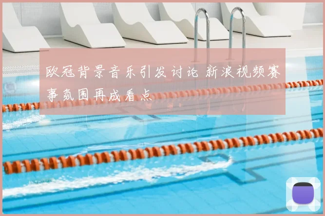 欧冠背景音乐引发讨论 新浪视频赛事氛围再成看点