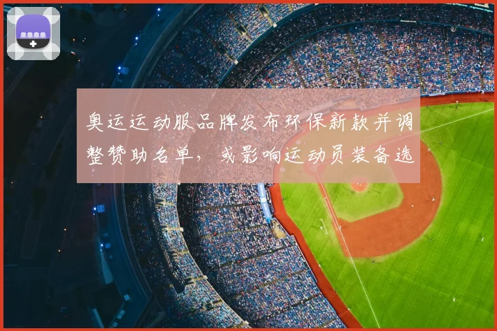 奥运运动服品牌发布环保新款并调整赞助名单，或影响运动员装备选择与展示