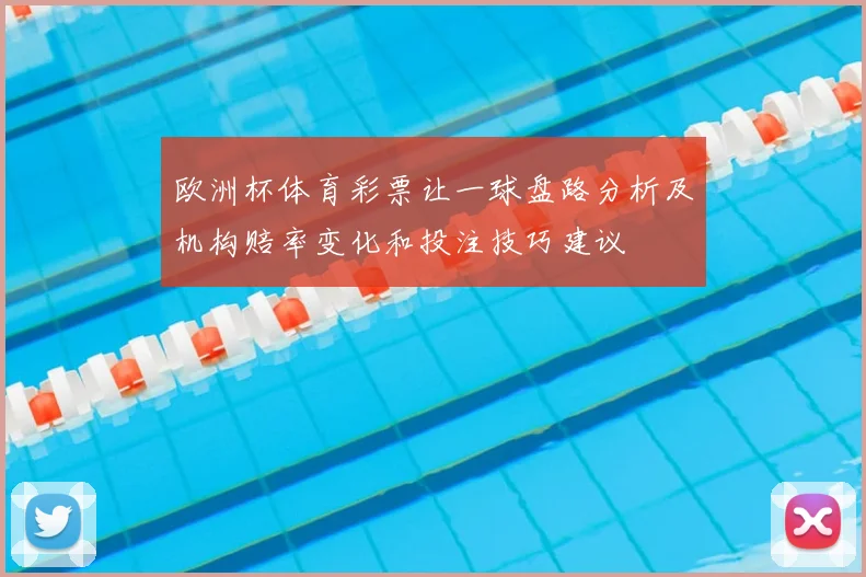 欧洲杯体育彩票让一球盘路分析及机构赔率变化和投注技巧建议