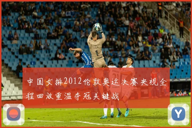 中国女排2012伦敦奥运决赛央视全程回放重温夺冠关键战