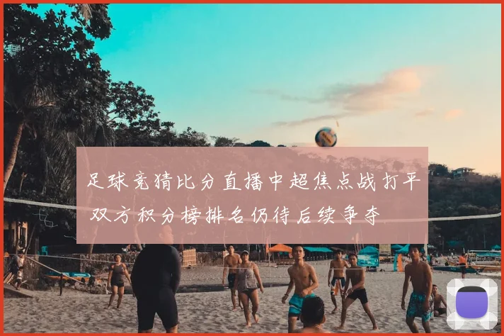 足球竞猜比分直播中超焦点战打平 双方积分榜排名仍待后续争夺